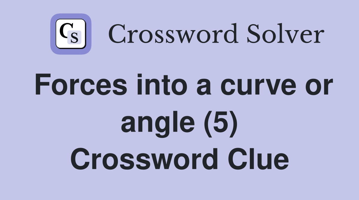 Forces into a curve or angle (5) Crossword Clue