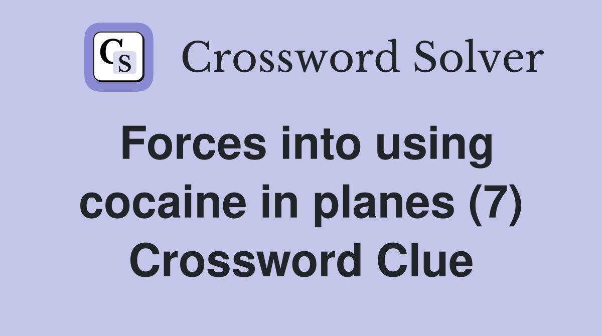 Forces into using cocaine in planes (7) Crossword Clue