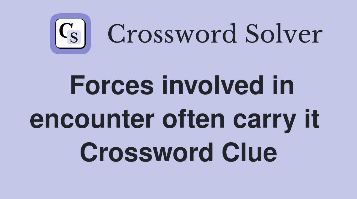 Forces involved in encounter often carry it  Crossword Clue