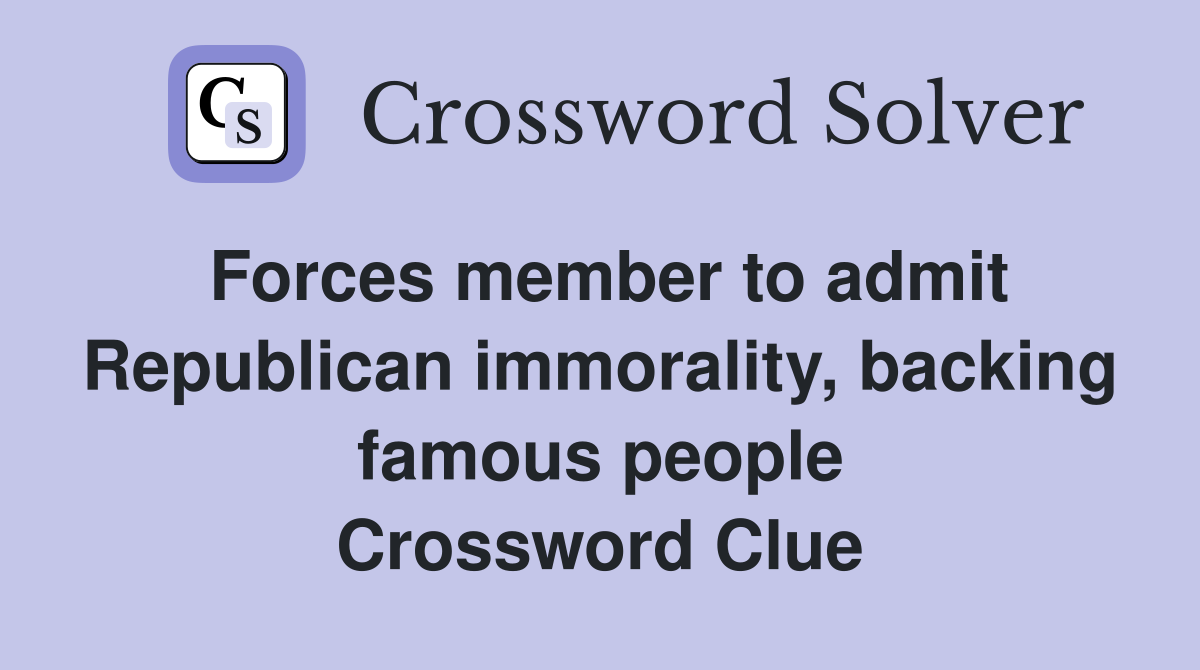 Forces member to admit Republican immorality, backing famous people Crossword Clue