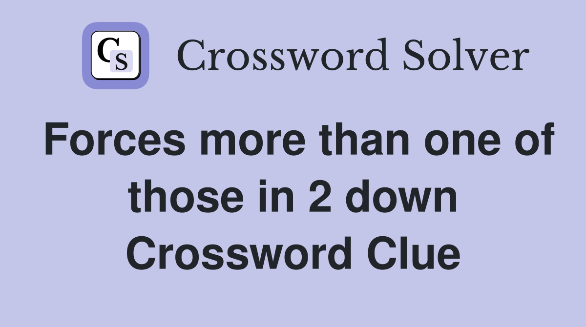 Forces more than one of those in 2 down Crossword Clue
