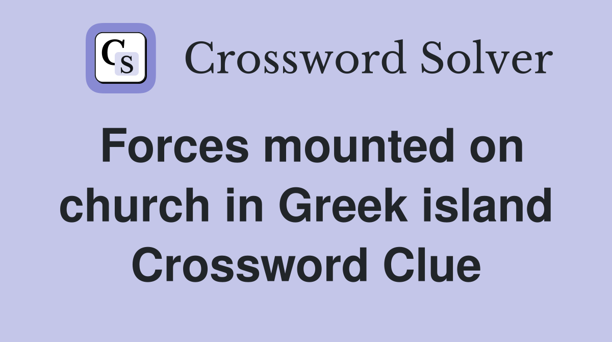 Forces mounted on church in Greek island Crossword Clue