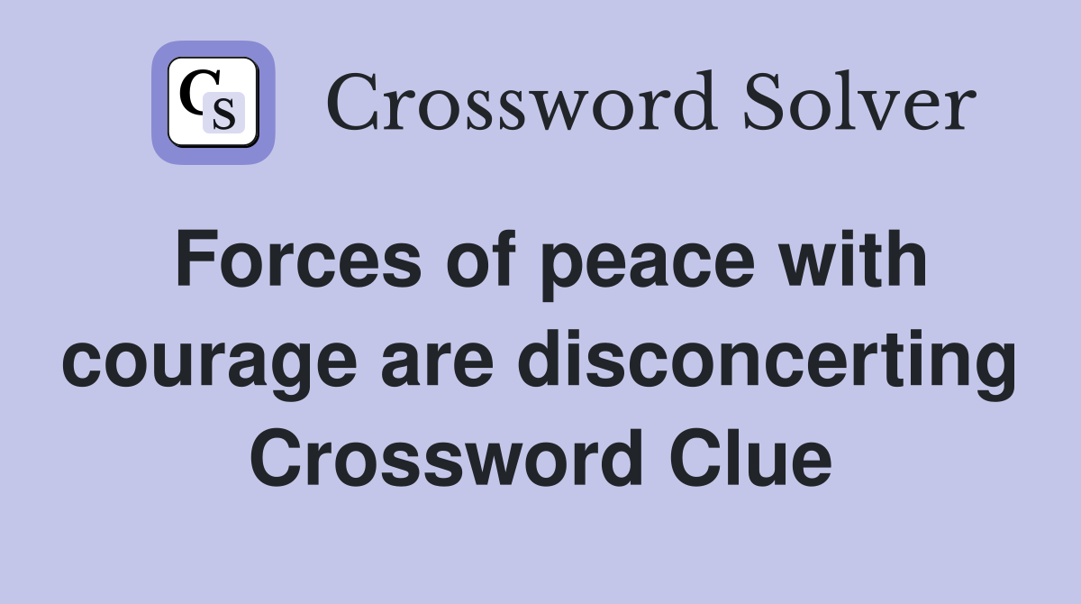 Forces of peace with courage are disconcerting Crossword Clue