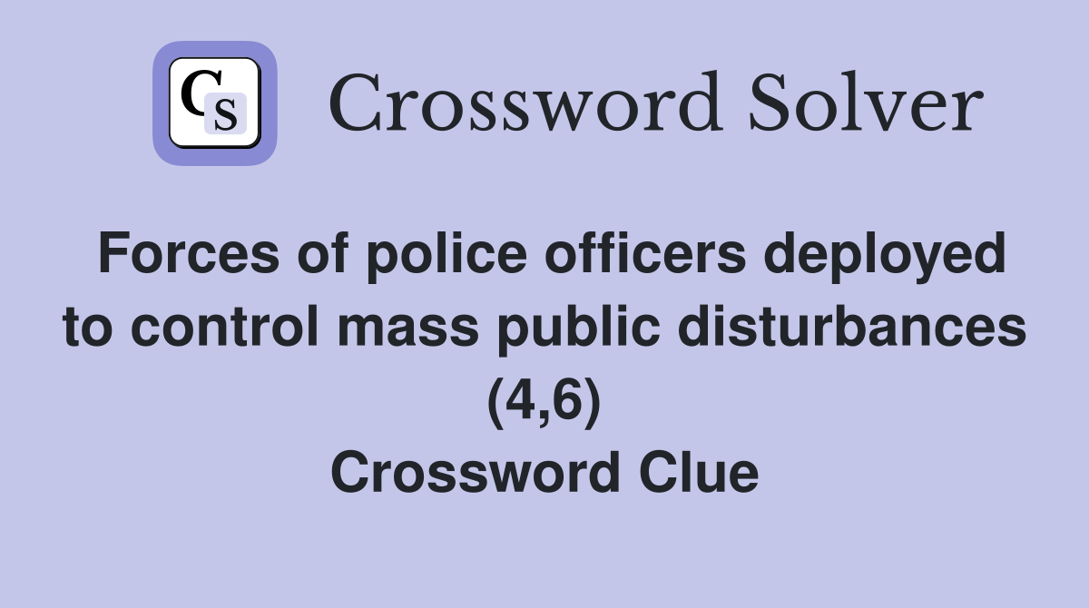 Forces of police officers deployed to control mass public disturbances (4,6) Crossword Clue