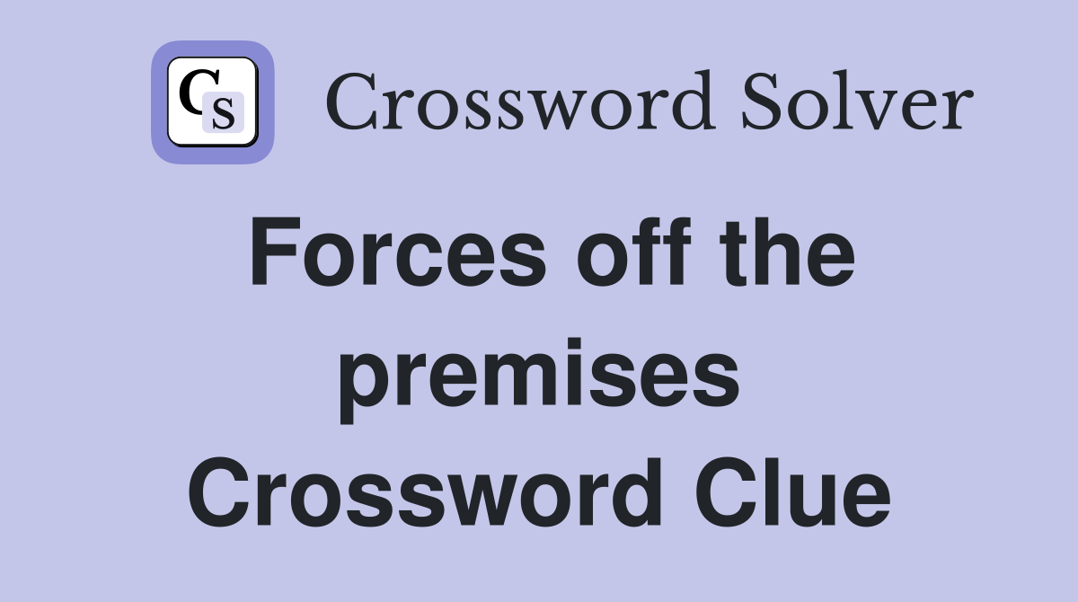 Forces off the premises Crossword Clue