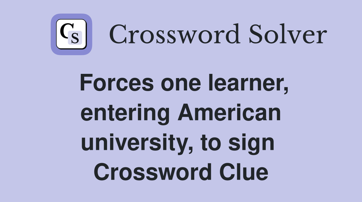 Forces one learner, entering American university, to sign  Crossword Clue