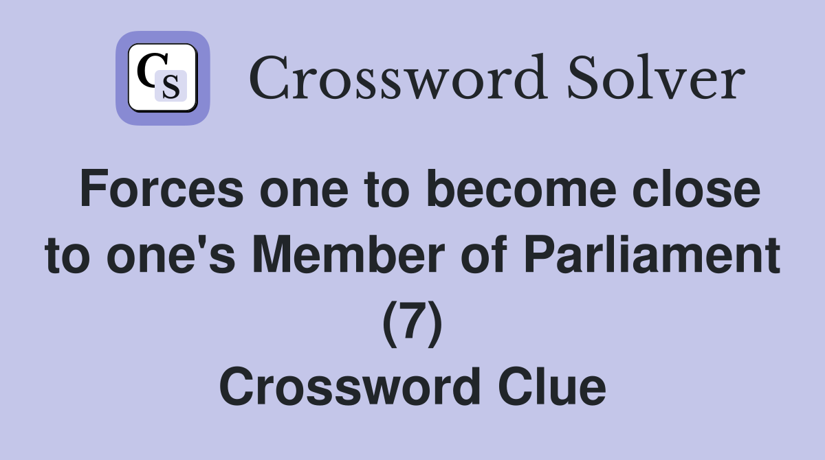 Forces one to become close to one's Member of Parliament (7) Crossword Clue