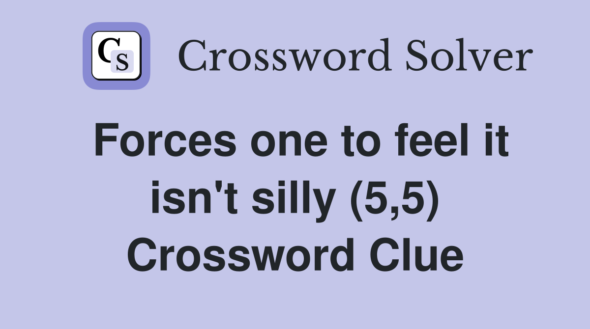 Forces one to feel it isn't silly (5,5) Crossword Clue