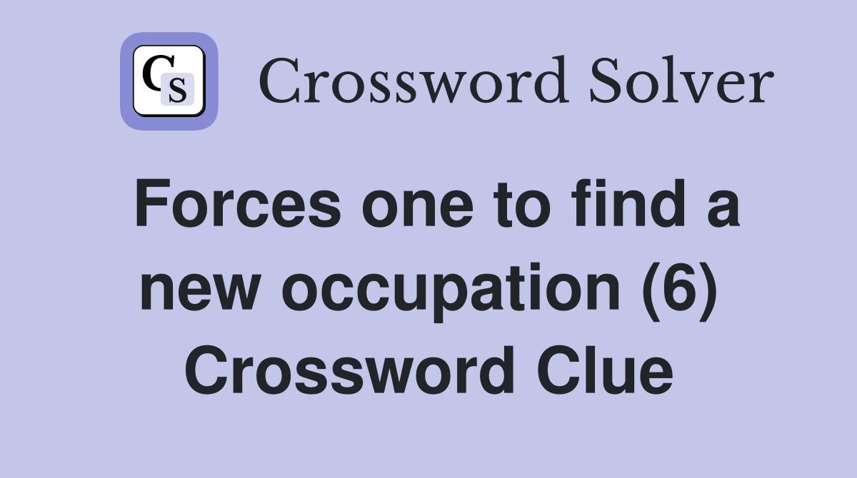 Forces one to find a new occupation (6) Crossword Clue