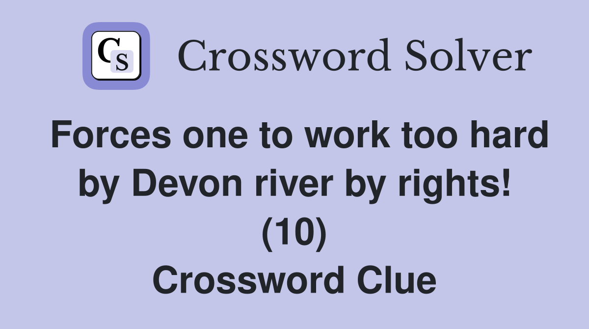Forces one to work too hard by Devon river by rights! (10) Crossword Clue