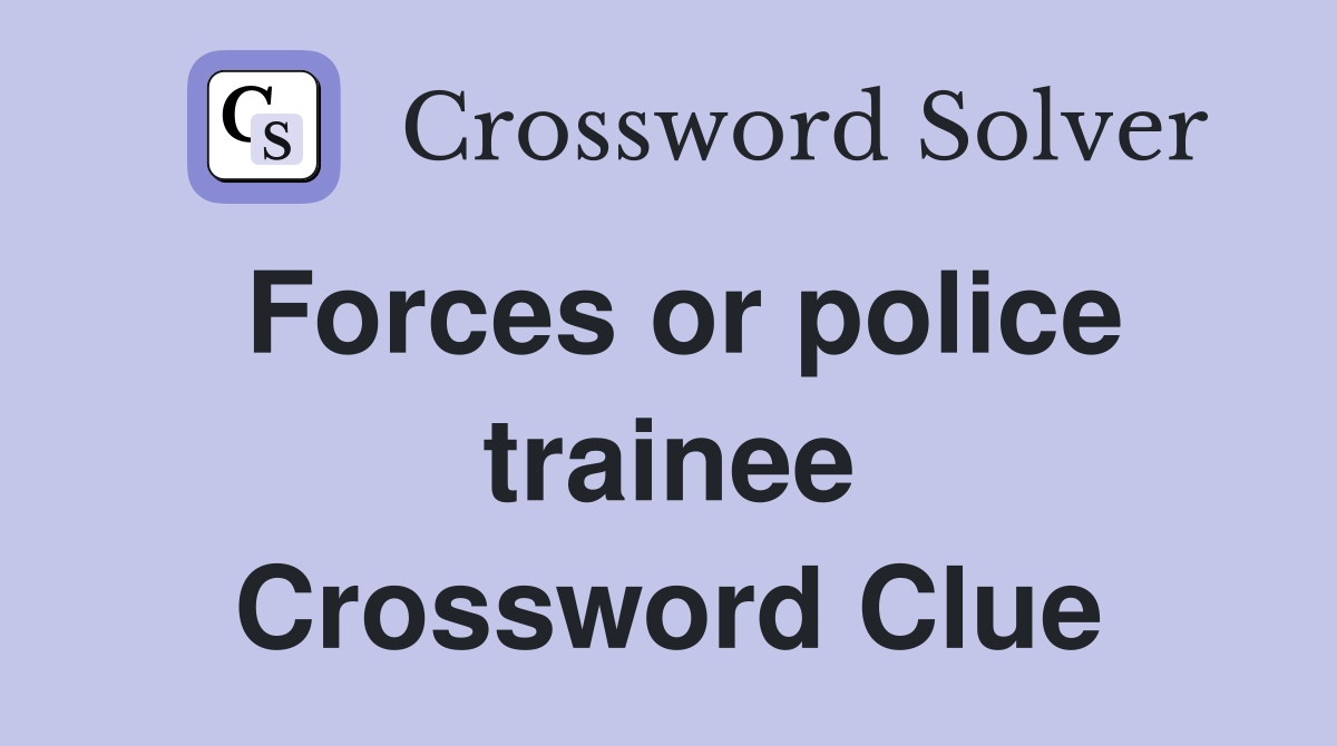 Forces or police trainee Crossword Clue