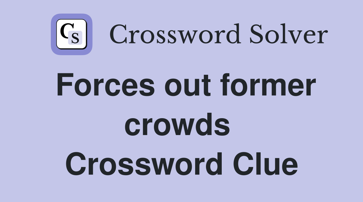 Forces out former crowds  Crossword Clue