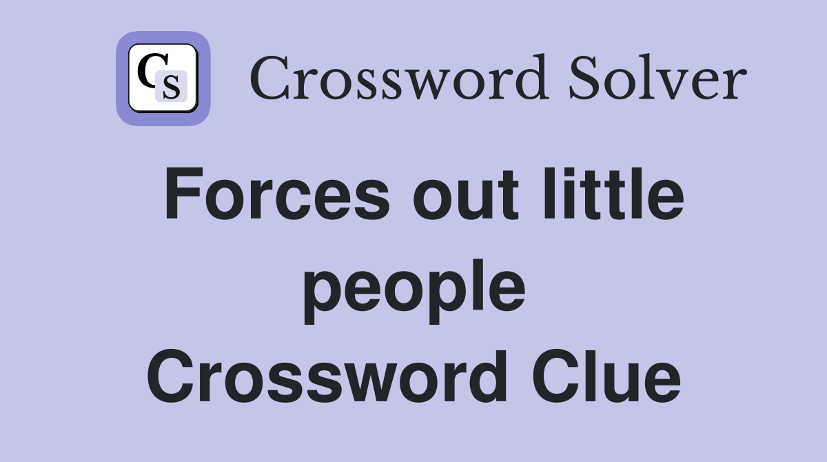 Forces out little people Crossword Clue