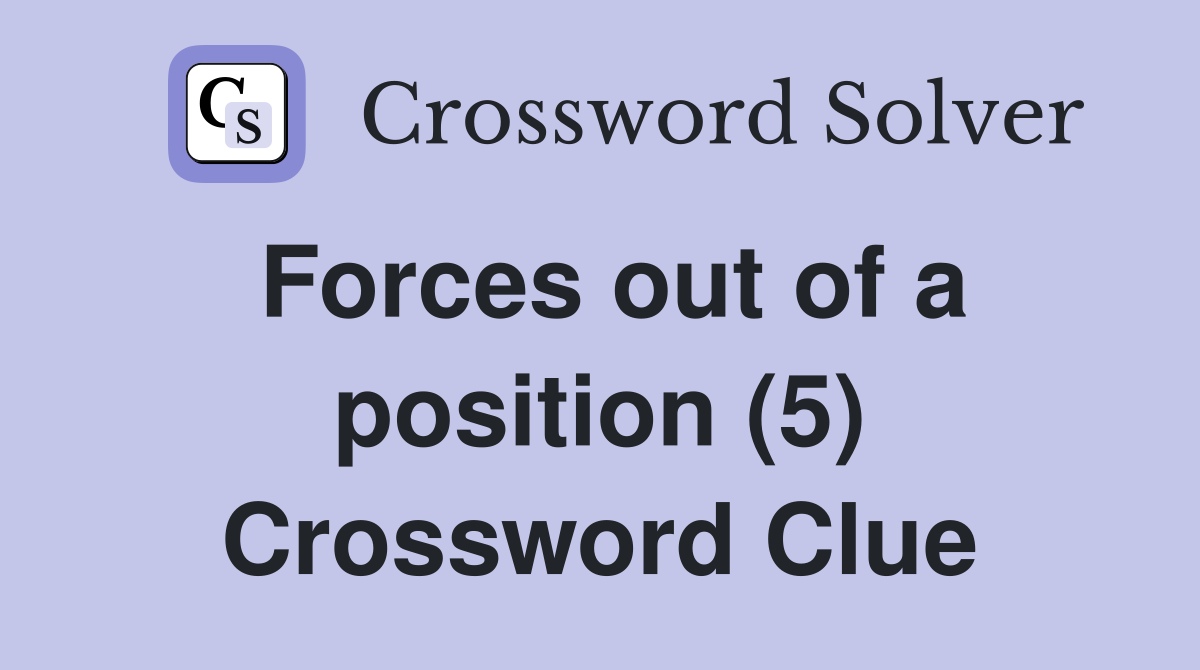 Forces out of a position (5) Crossword Clue