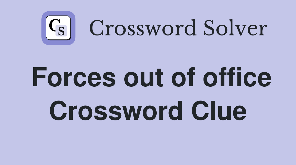 Forces out of office Crossword Clue