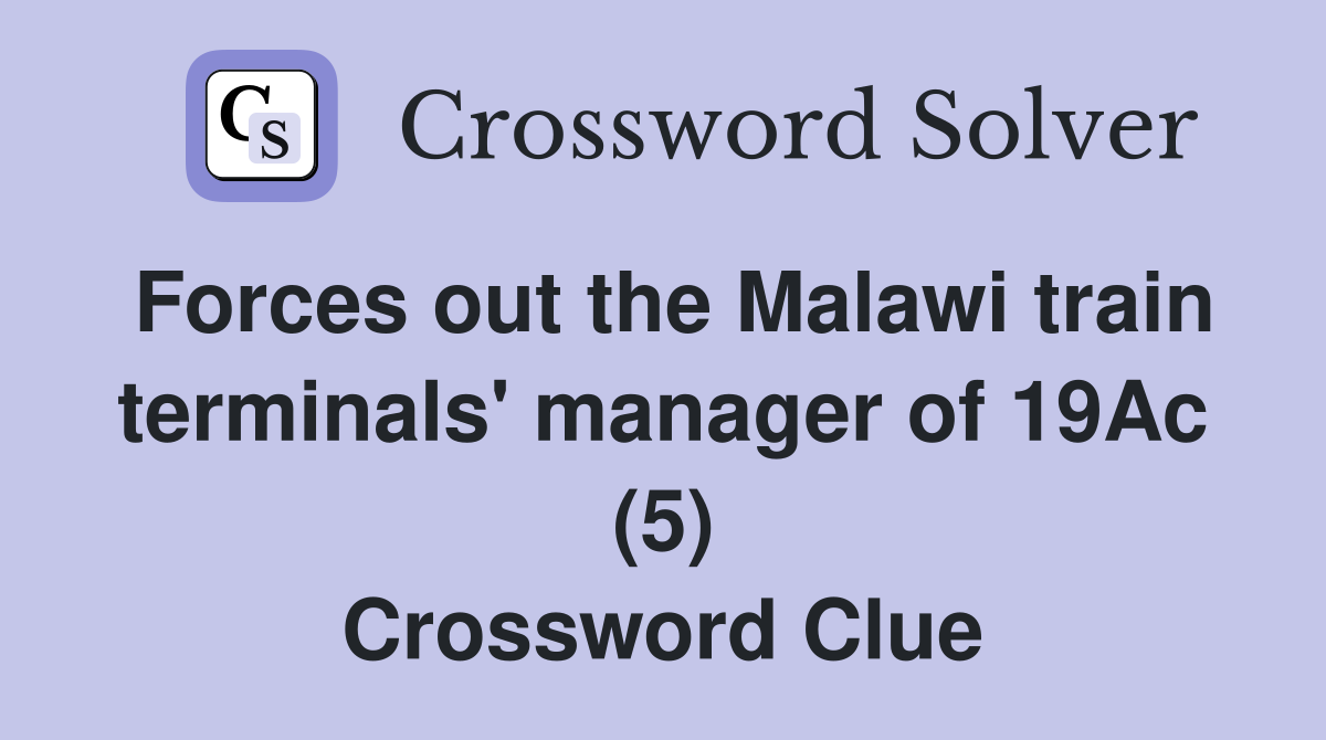 Forces out the Malawi train terminals' manager of 19Ac (5) Crossword Clue