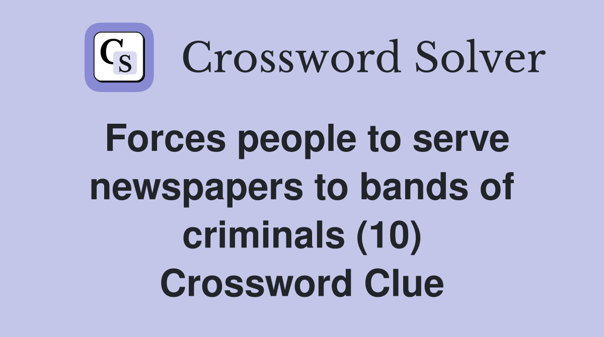 Forces people to serve newspapers to bands of criminals (10) Crossword Clue