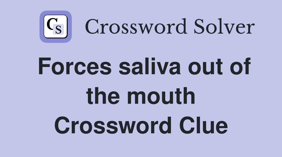 Forces saliva out of the mouth Crossword Clue