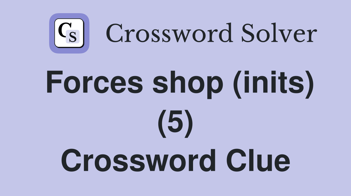 Forces shop (inits) (5) Crossword Clue