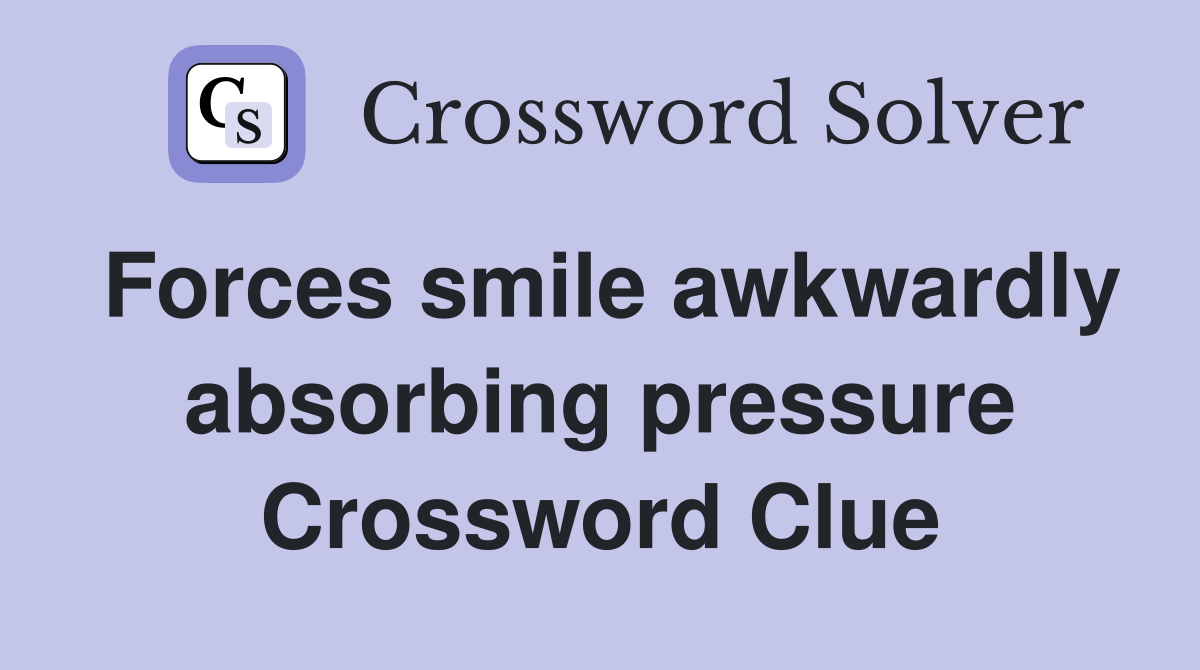 Forces smile awkwardly absorbing pressure Crossword Clue
