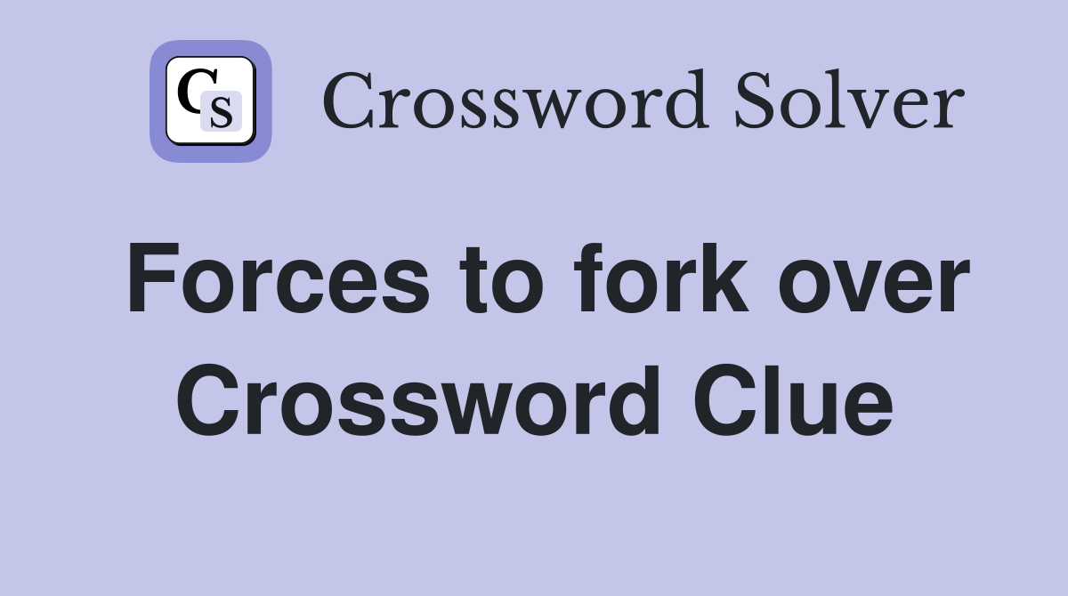 Forces to fork over Crossword Clue