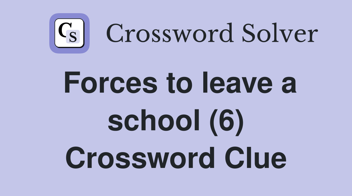 Forces to leave a school (6) Crossword Clue