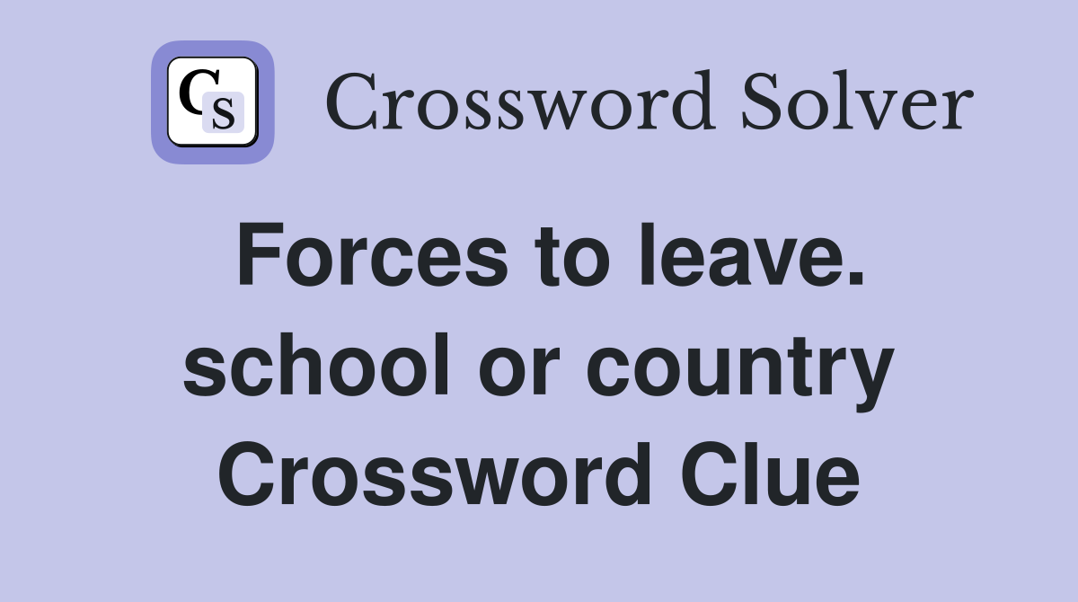 Forces to leave. school or country Crossword Clue