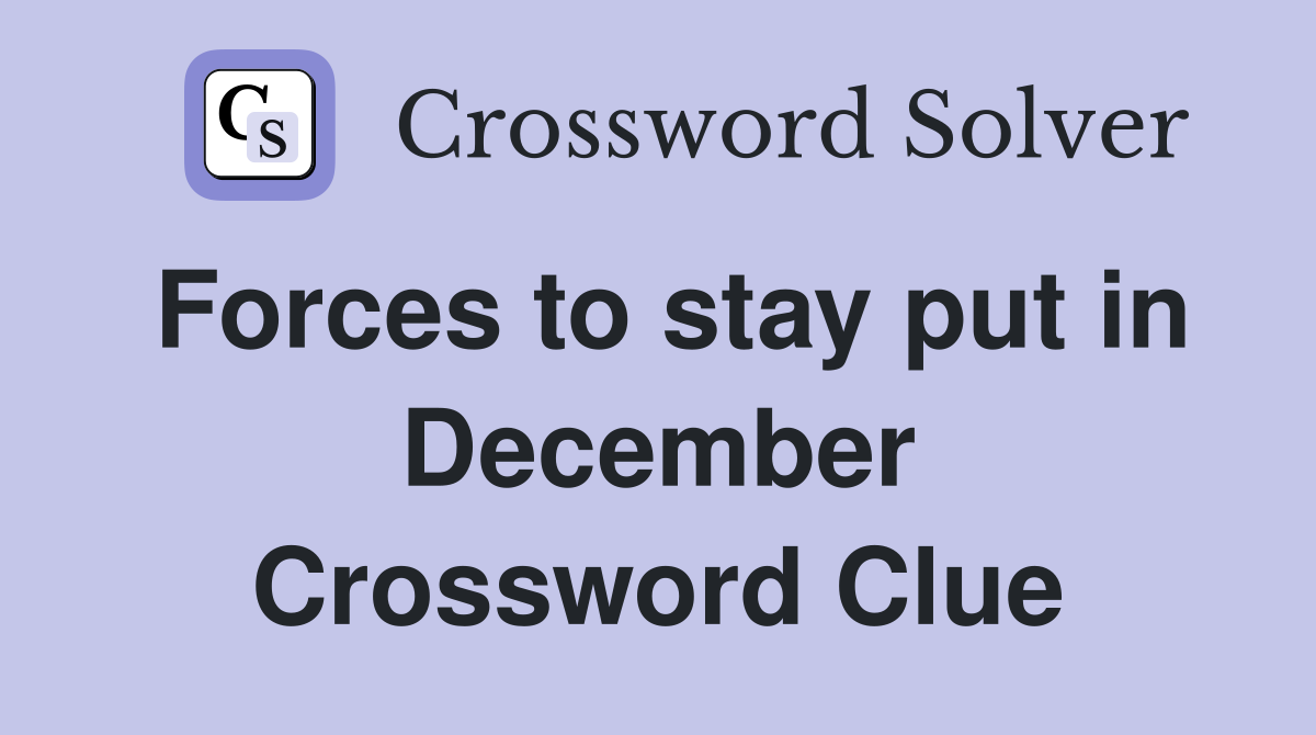 Forces to stay put in December Crossword Clue