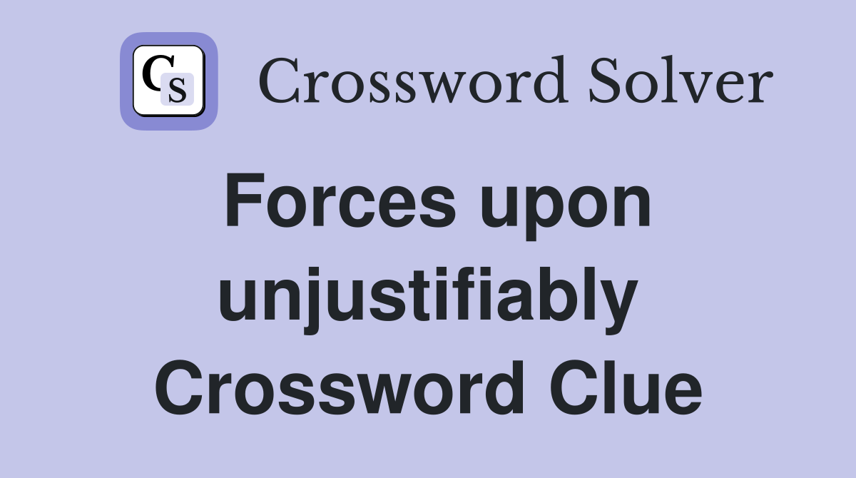 Forces upon unjustifiably Crossword Clue