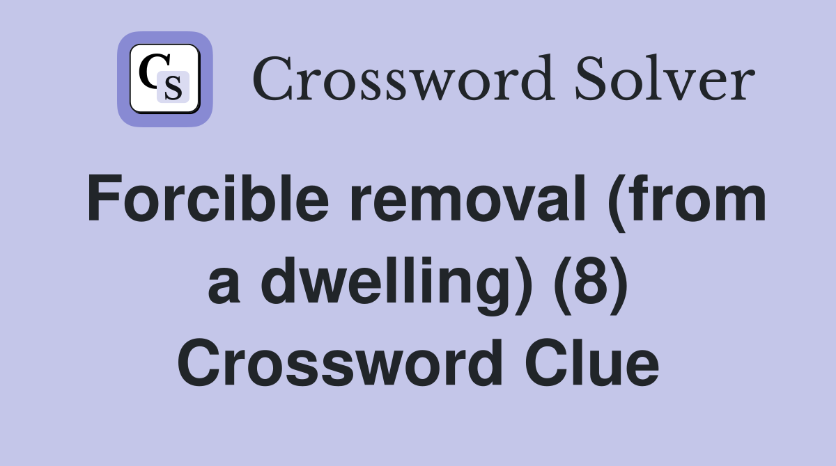 Forcible removal (from a dwelling) (8) Crossword Clue