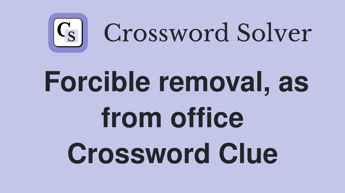 Forcible removal, as from office Crossword Clue