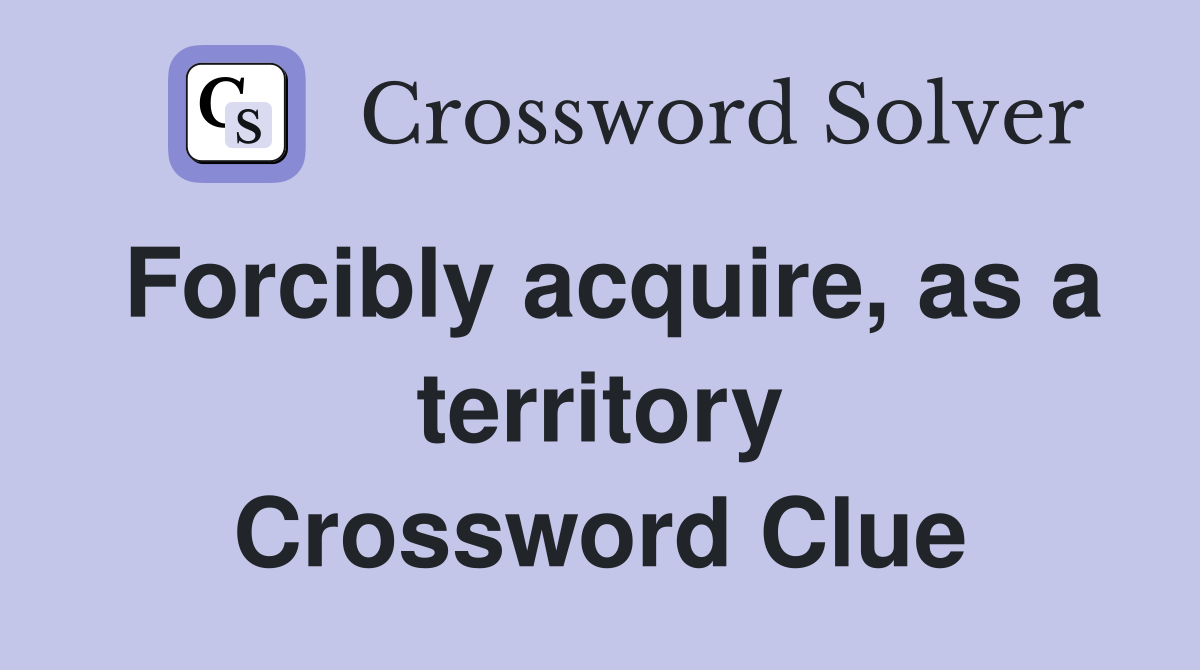 Forcibly acquire, as a territory Crossword Clue