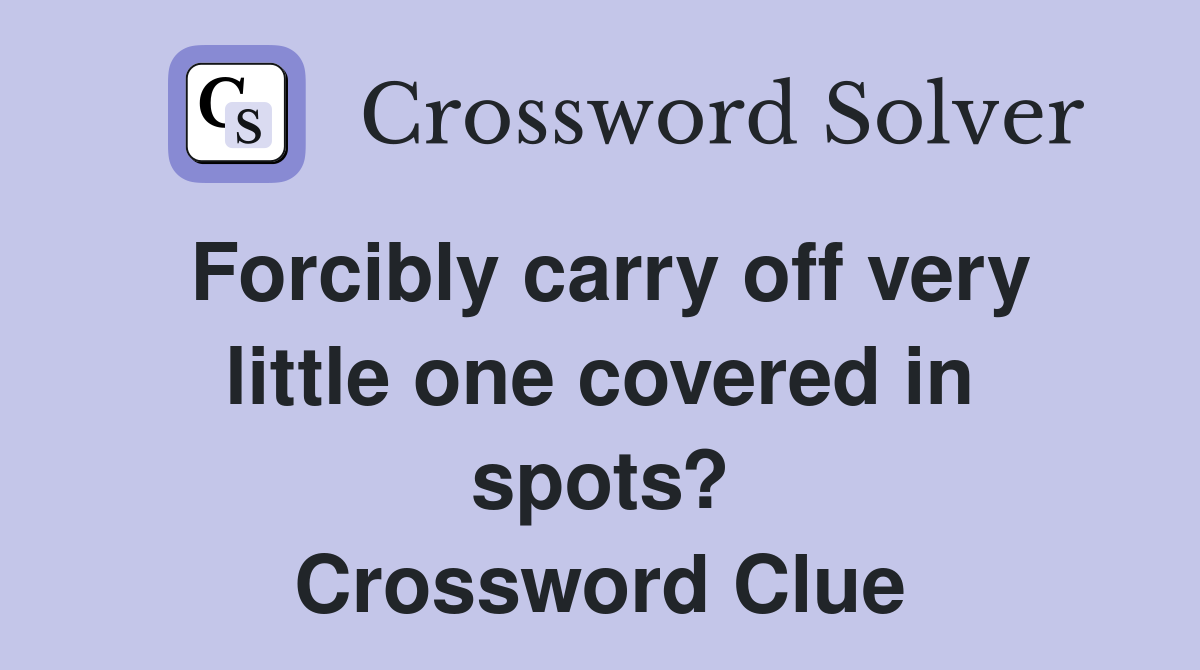 Forcibly carry off very little one covered in spots? Crossword Clue