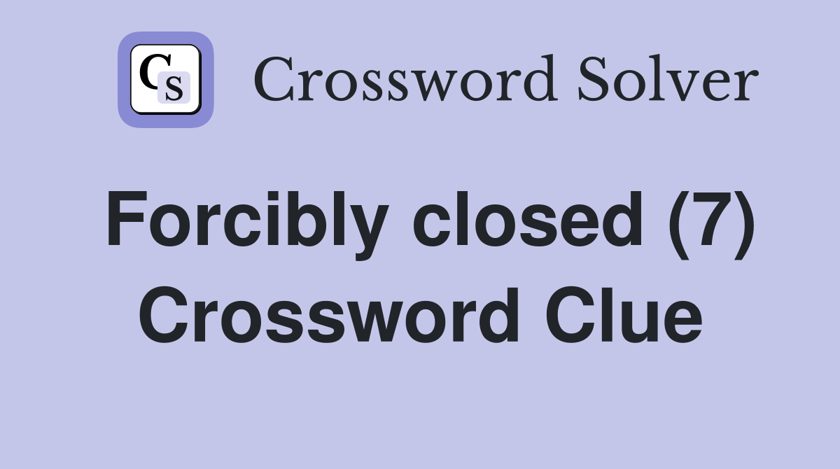 Forcibly closed (7) Crossword Clue