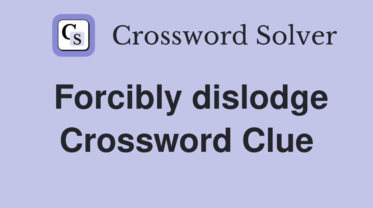 Forcibly dislodge Crossword Clue