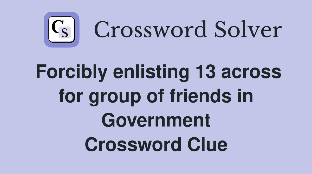 Forcibly enlisting 13 across for group of friends in Government Crossword Clue