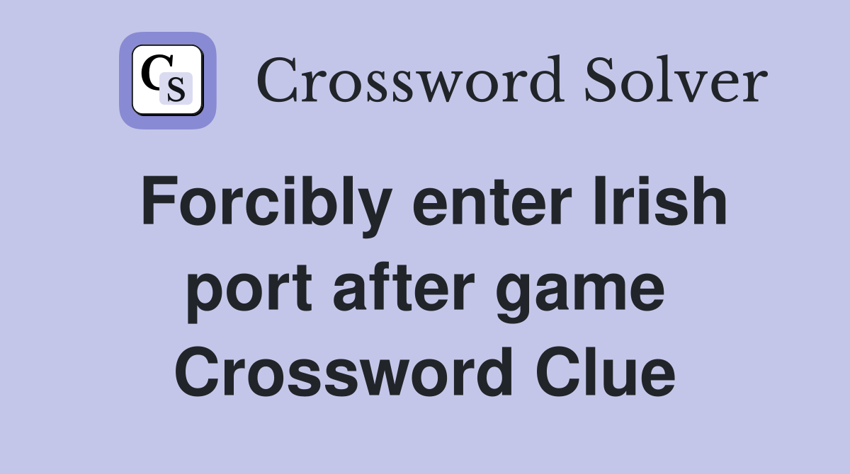 Forcibly enter Irish port after game Crossword Clue