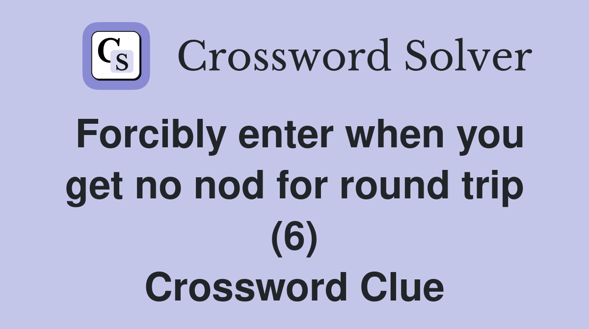 Forcibly enter when you get no nod for round trip (6) Crossword Clue