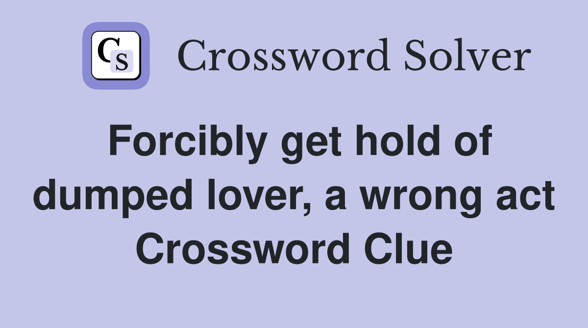 Forcibly get hold of dumped lover, a wrong act Crossword Clue