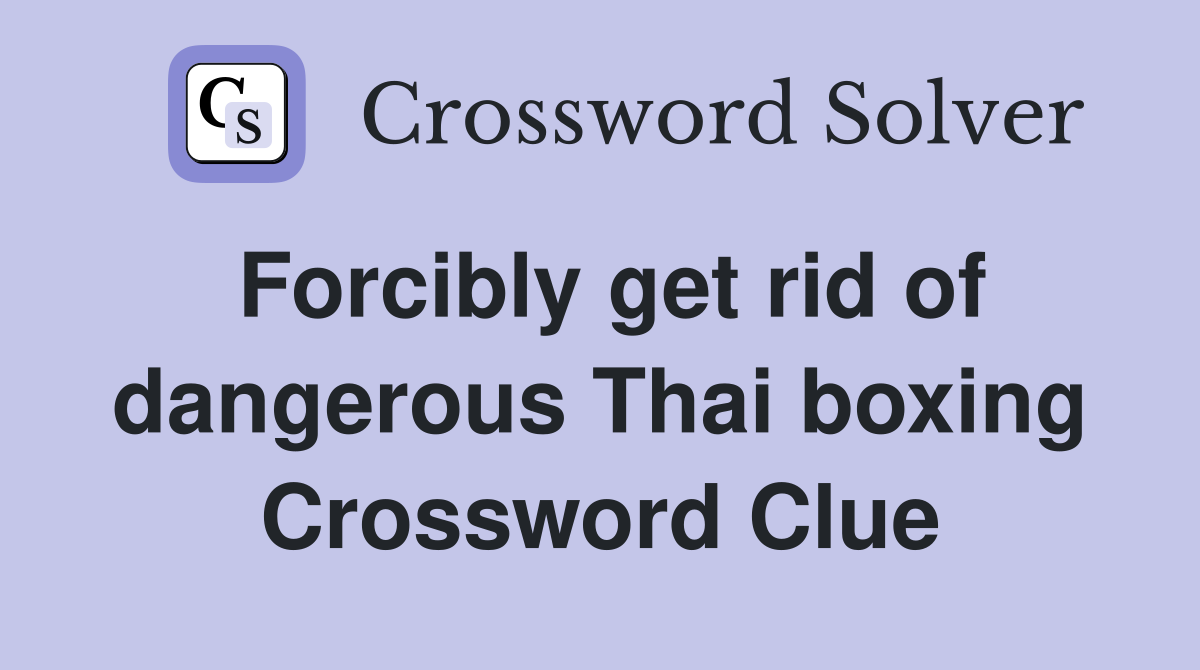Forcibly get rid of dangerous Thai boxing Crossword Clue
