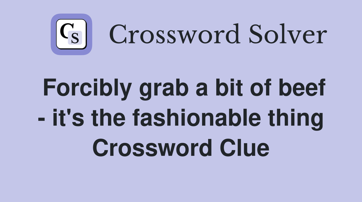 Forcibly grab a bit of beef - it's the fashionable thing Crossword Clue