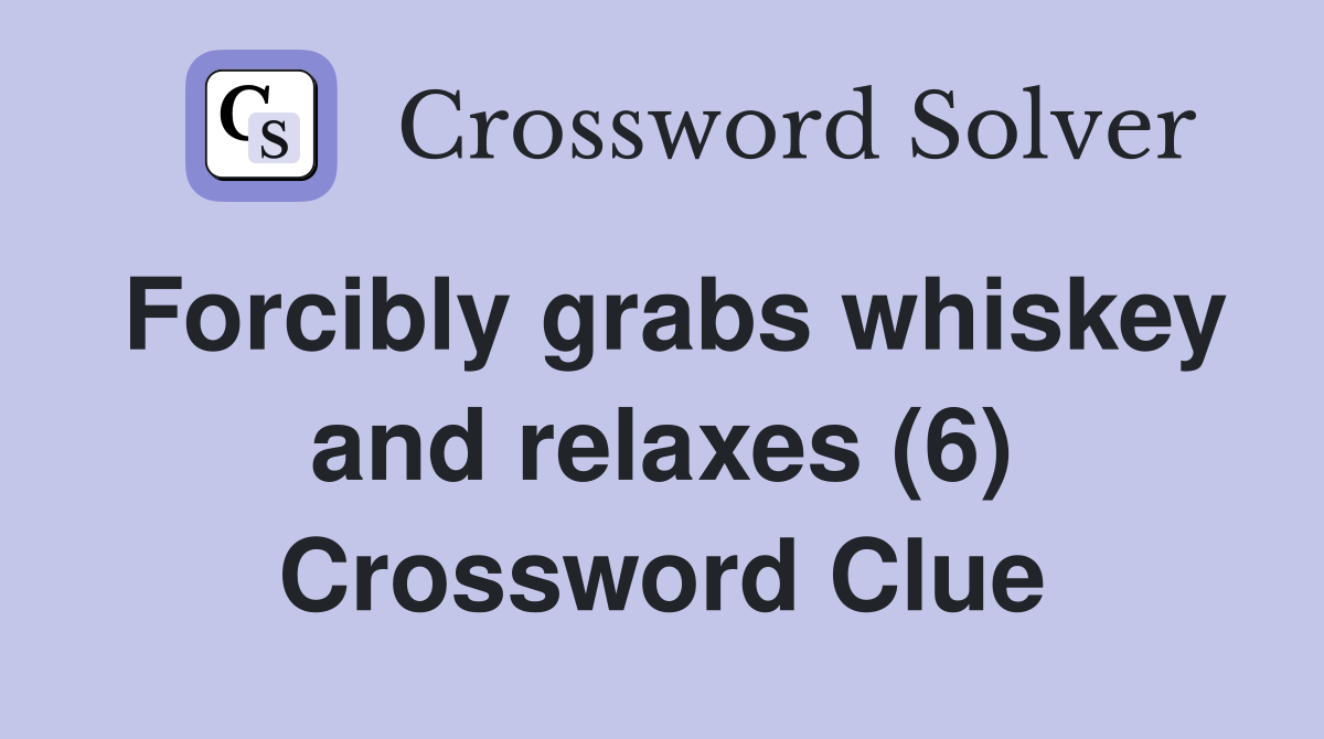 Forcibly grabs whiskey and relaxes (6) Crossword Clue