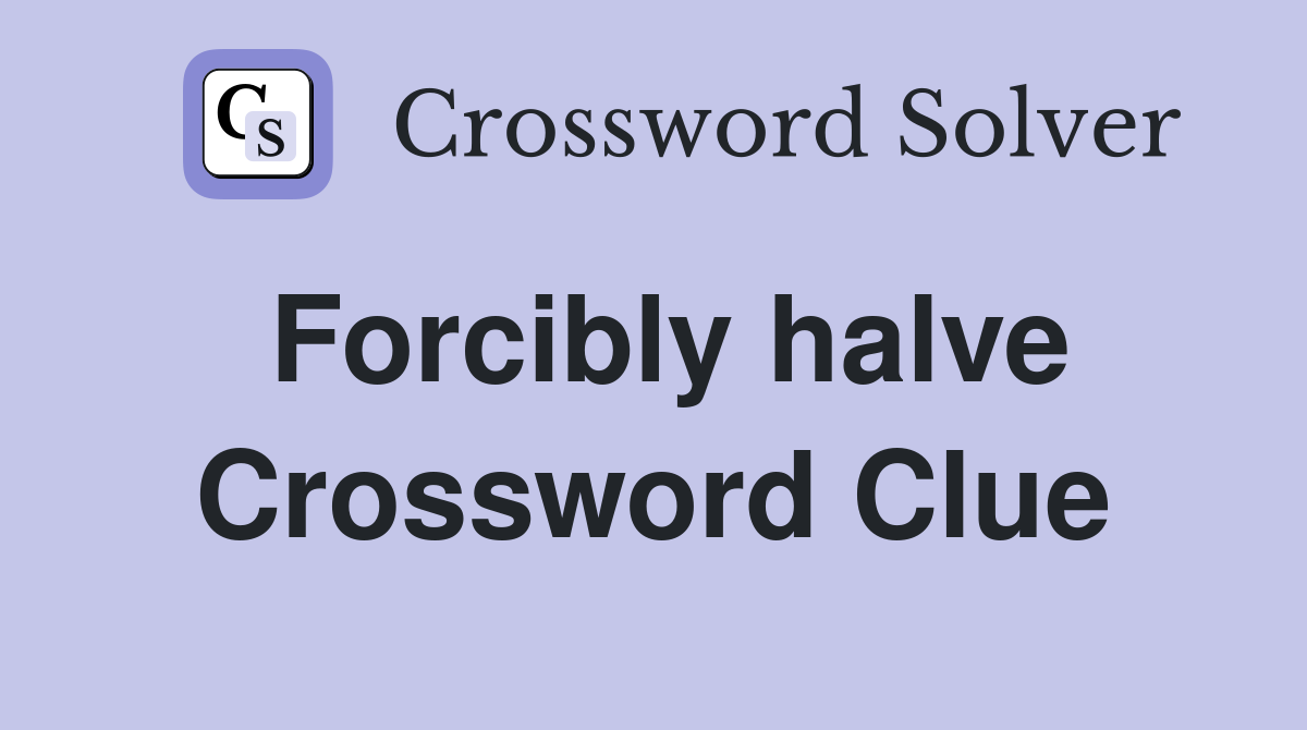 Forcibly halve Crossword Clue