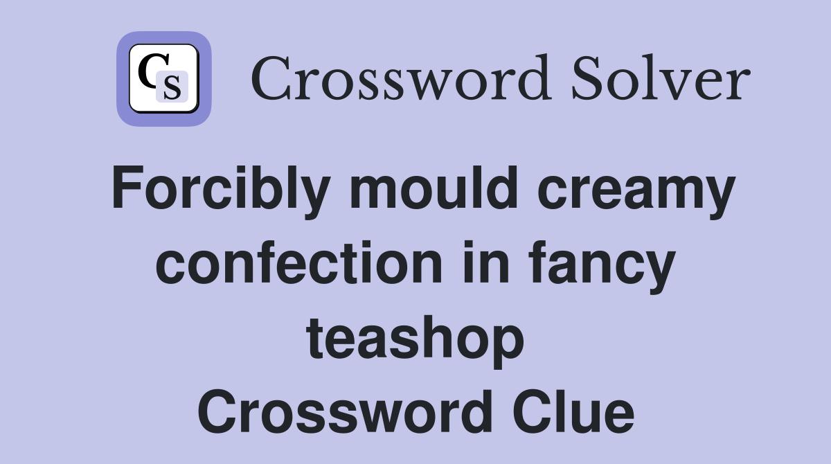 Forcibly mould creamy confection in fancy teashop Crossword Clue