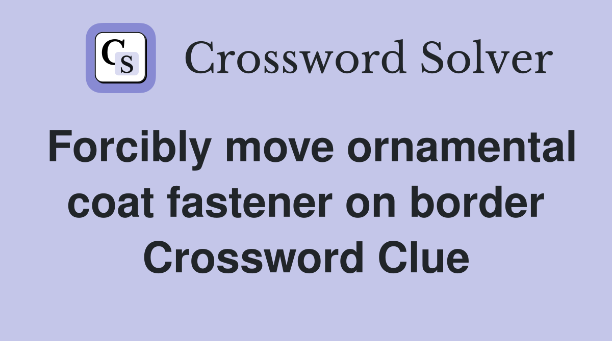 Forcibly move ornamental coat fastener on border Crossword Clue