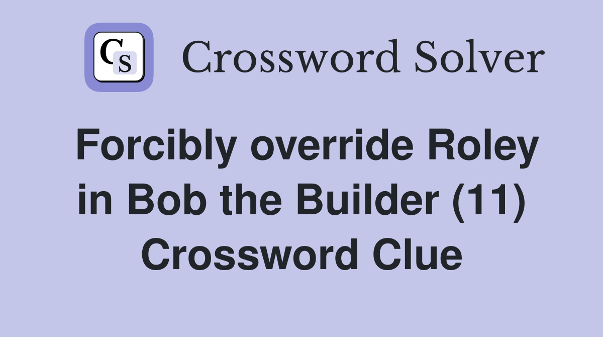 Forcibly override Roley in Bob the Builder (11) Crossword Clue