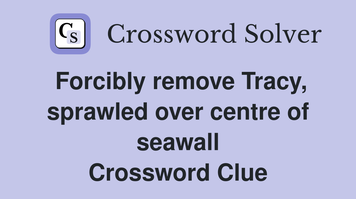 Forcibly remove Tracy, sprawled over centre of seawall Crossword Clue