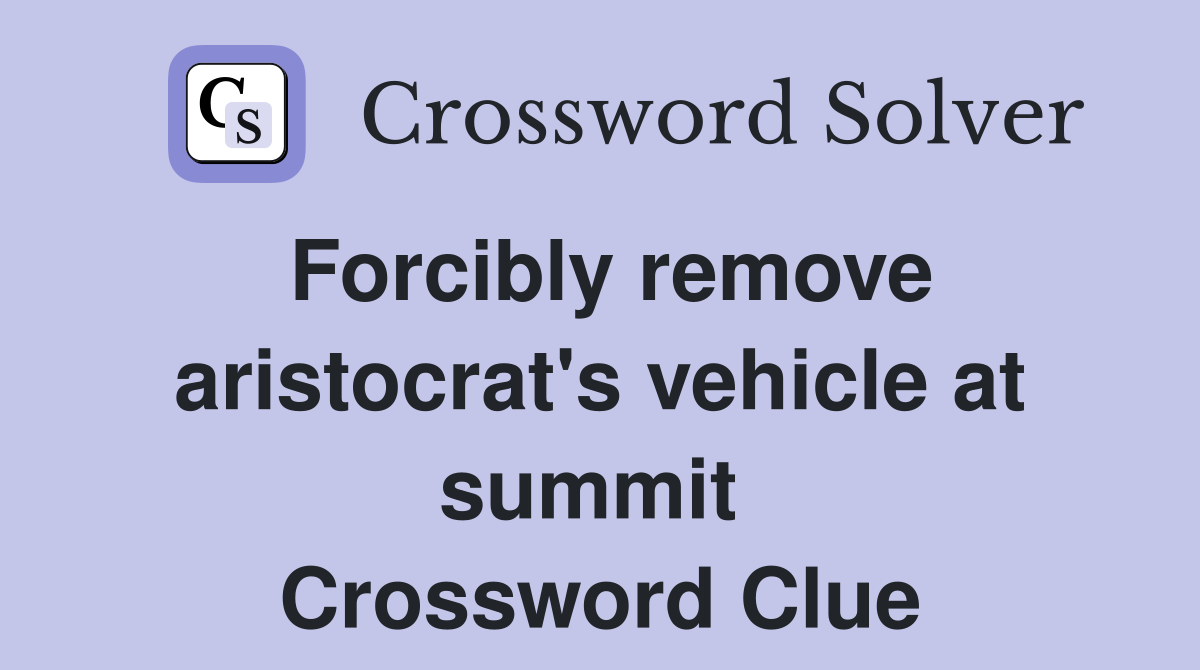 Forcibly remove aristocrat's vehicle at summit  Crossword Clue