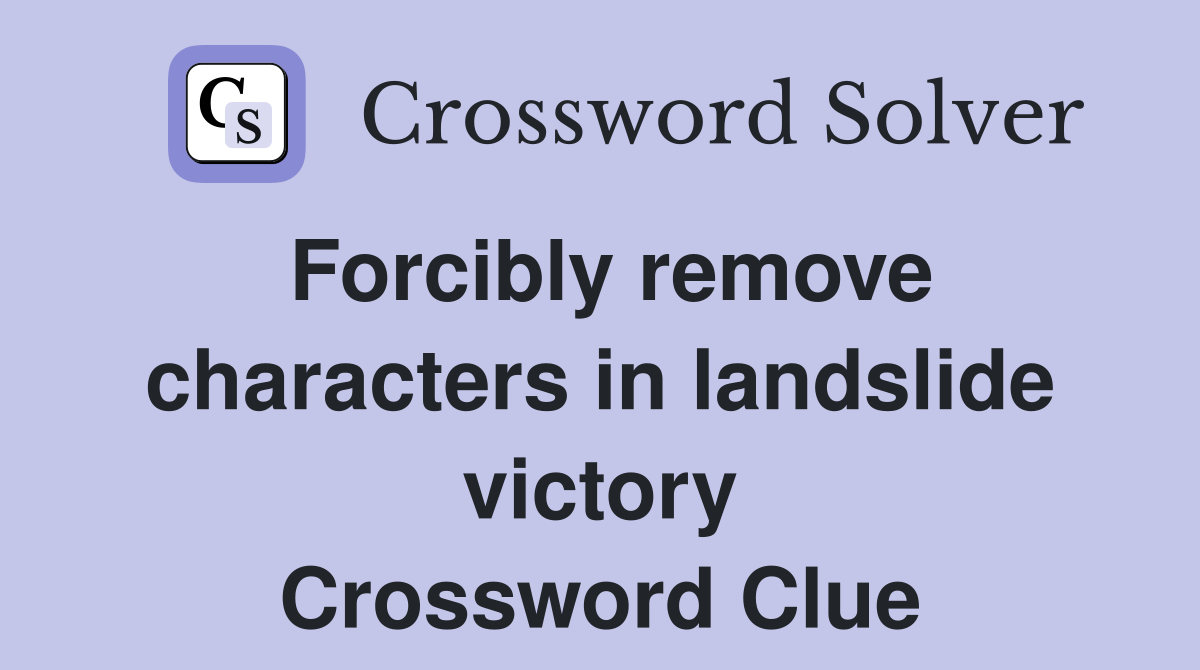 Forcibly remove characters in landslide victory Crossword Clue