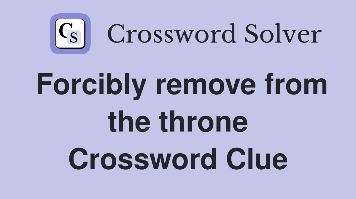 Forcibly remove from the throne Crossword Clue